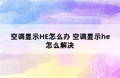 空调显示HE怎么办 空调显示he怎么解决